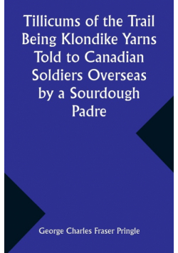 Tillicums of the Trail Being Klondike Yarns Told to Canadian Soldiers Overseas by a Sourdough Padre
