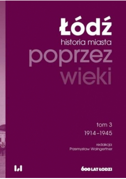 Łódź poprzez wieki Historia miasta T.3 1914-1945