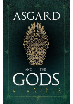 Asgard and the Gods - The Tales and Traditions of Our Northern Ancestors Froming a Complete Manual of Norse Mythology