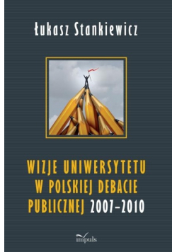 Wizje uniwersytetu w polskiej debacie publicznej 2007 - 2010