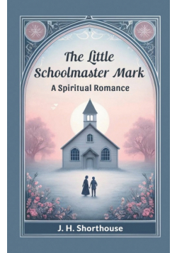 The Little Schoolmaster Mark A Spiritual Romance