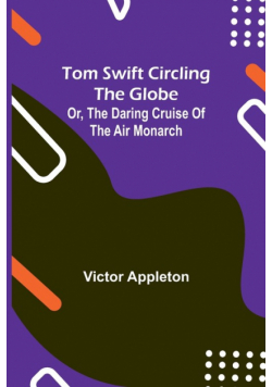 Tom Swift circling the globe; or, The daring cruise of the Air Monarch