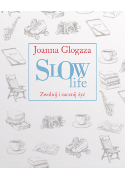 Glogaza Joanna - Slow Life. Zwolnij i zacznij żyć