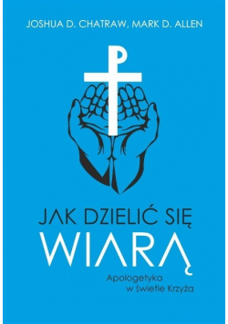 Jak dzielić się wiarą Apologetyka w świetle Krzyża