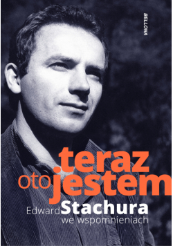 Teraz oto jestem. Edward Stachura we wspomnieniach