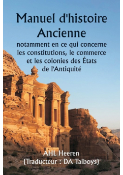 Manuel d'histoire ancienne  , notamment en ce qui concerne les constitutions, le commerce et les colonies des États de l'Antiquité.