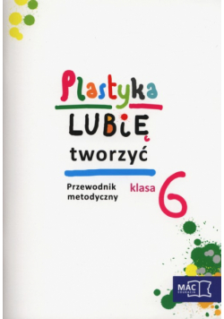 Plastyka Lubię tworzyć 6 Przewodnik metodyczny z płytą CD