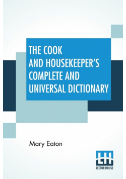 The Cook And Housekeeper's Complete And Universal Dictionary