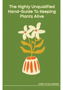The Highly Unqualified Hand-Guide To Keeping Plants Alive