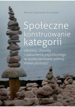 Społeczne konstruowanie kategorii zdrowia choroby i zaburzenia psychicznego w społeczeństwie późnej