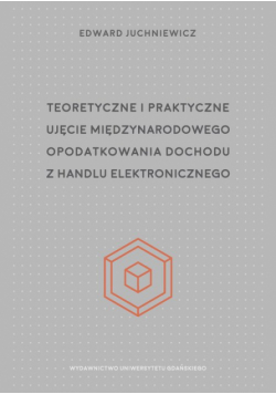 Teoretyczne i praktyczne ujęcie międzynarodowego opodatkowania dochodu z handlu elektronicznego