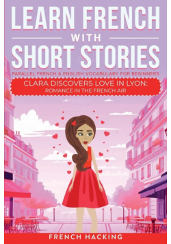 Learn French With Short Stories - Parallel French & English Vocabulary for Beginners. Clara Discovers Love in Lyon