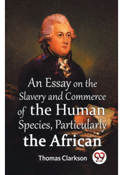 An Essay On The Slavery And Commerce Of The Human Species, Particularly The African