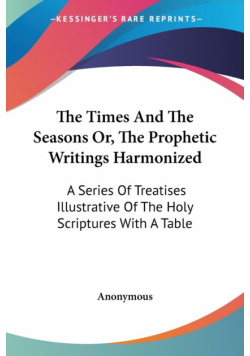 The Times And The Seasons Or, The Prophetic Writings Harmonized