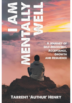 I Am Mentally Well - A Journey Of Self-Discovery, Acceptance, Growth And Resilience