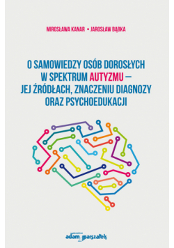 O samowiedzy osób dorosłych w spektrum autyzmu jej źródłach znaczeniu diagnozy oraz psychoedukacji