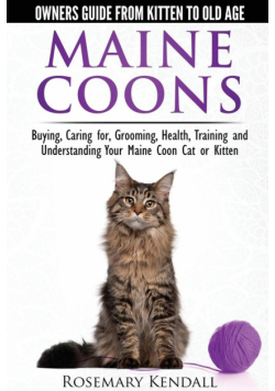 Maine Coon Cats - The Owners Guide from Kitten to Old Age - Buying, Caring For, Grooming, Health, Training, and Understanding Your Maine Coon