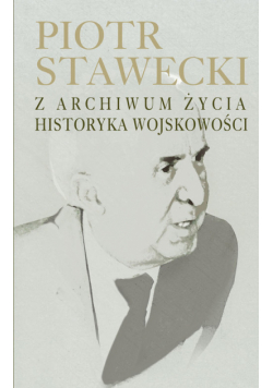 Piotr Stawecki Z archiwum życia historyka wojskowości