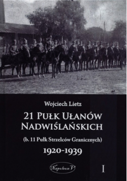 21 Pułk Ułanów Nadwiślańskich (b. 11 Pułk Strzelców Granicznych) 1920-1939 Tom 1