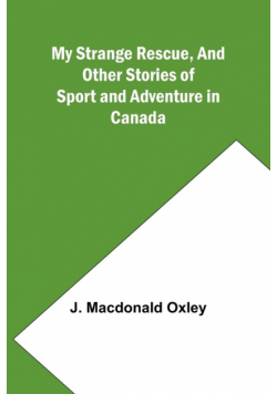 My Strange Rescue, and Other Stories of Sport and Adventure in Canada