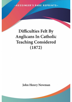 Difficulties Felt By Anglicans In Catholic Teaching Considered (1872)