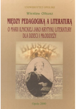 Między pedagogiką a literaturą o Marii Ilnickiej jako krytyku literatury dla dzieci i młodzieży