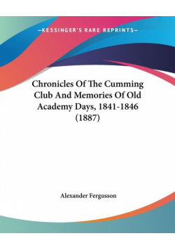 Chronicles Of The Cumming Club And Memories Of Old Academy Days, 1841-1846 (1887)