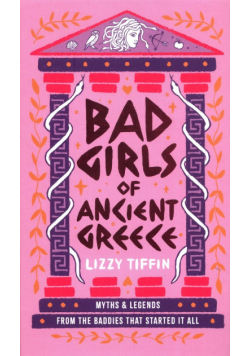 Bad Girls of Ancient Greece: Myths and Legends from the Baddies that Started it all