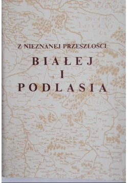 Z nieznanej przeszłości Białej i Podlasia