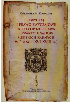 Zwyczaj i prawo zwyczajowe w doktrynie prawa i praktyce sądów miejskich karnych w Polsce XVI-XVIII w.