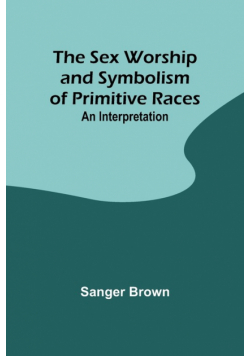 The Sex Worship and Symbolism of Primitive Races