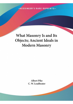 What Masonry Is and Its Objects; Ancient Ideals in Modern Masonry