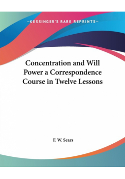 Concentration and Will Power a Correspondence Course in Twelve Lessons