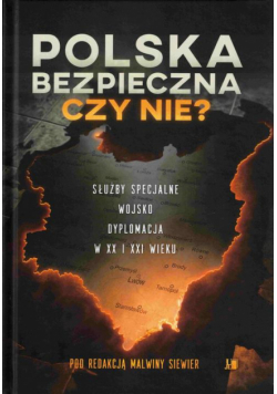 Polska bezpieczna czy nie? Służby specjalne wojsko dyplomacja w XX i XXI wieku