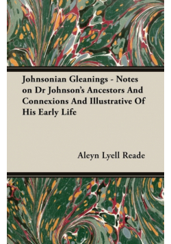 Johnsonian Gleanings - Notes on Dr Johnson's Ancestors And Connexions And Illustrative Of His Early Life