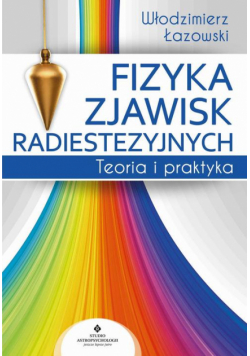 Fizyka zjawisk radiestezyjnych. Teoria i praktyka