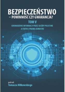 Bezpieczeństwo - powinność czy gwarancja? Tom 5. Gromadzenie informacji przez służby policyjne a status i prawa jednostki