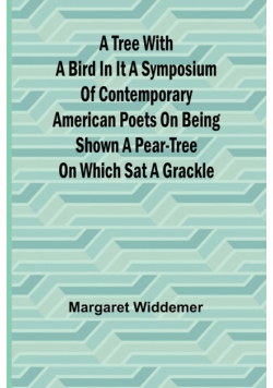 A Tree with a Bird in it A Symposium of Contemporary American Poets on Being Shown a Pear-tree on Which Sat a Grackle