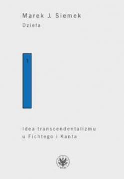 Dzieła Tom 1 Idea transcendentalizmu u Fichtego i Kanta Studium z dziejów filozoficznej problematyki