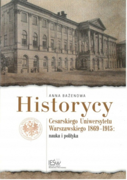 Historycy Cesarskiego Uniwersytetu Warszawskiego 1869 1915 Nauka i polityka