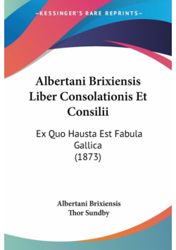 Albertani Brixiensis Liber Consolationis Et Consilii