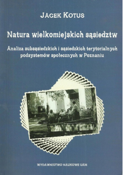 Natura wielkomiejskich sąsiedztw Analiza subsąsiedzkich i sąsiedzkich terytorialnych podsystemów społecznych w Poznaniu
