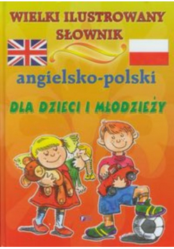 Wielki ilustrowany słownik angielsko polski dla dzieci i młodzieży