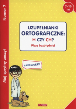 Mój sprytny zeszyt 7 Uzupełnianki ortograficzne: H czy CH?