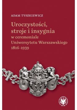 Uroczystości, stroje i insygnia w ceremoniale Uniwersytetu Warszawskiego 1816-1939