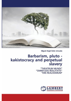 Barbarism, pluto - kakistocracy and perpetual slavery