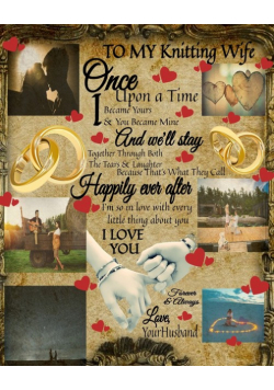 To My Knitting Wife Once Upon A Time I Became Yours & You Became Mine And We'll Stay Together Through Both The Tears & Laughter