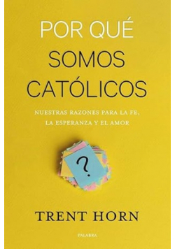 Por Que Somos Catolicos Nuestras Razones Para La Fe La Esperanza Y El Amor