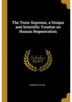 The Tonic Supreme, a Unique and Scientific Treatise on Human Regeneration
