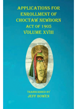 Applications For Enrollment of Choctaw  Newborn Act of 1905    Volume XVIII